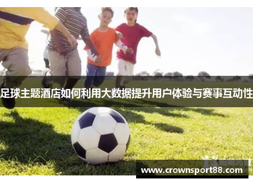 足球主题酒店如何利用大数据提升用户体验与赛事互动性